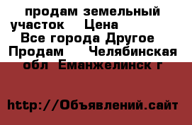 продам земельный участок  › Цена ­ 60 000 - Все города Другое » Продам   . Челябинская обл.,Еманжелинск г.
